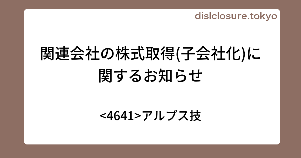 関連会社の株式取得(子会社化)に関するお知らせ アルプス技 決算、業績予想、決算スケジュールを活用する！投資情報